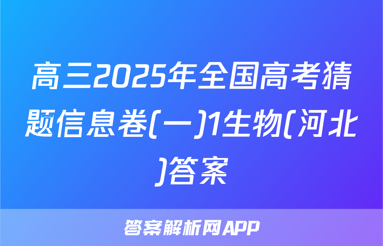 高三2025年全国高考猜题信息卷(一)1生物(河北)答案