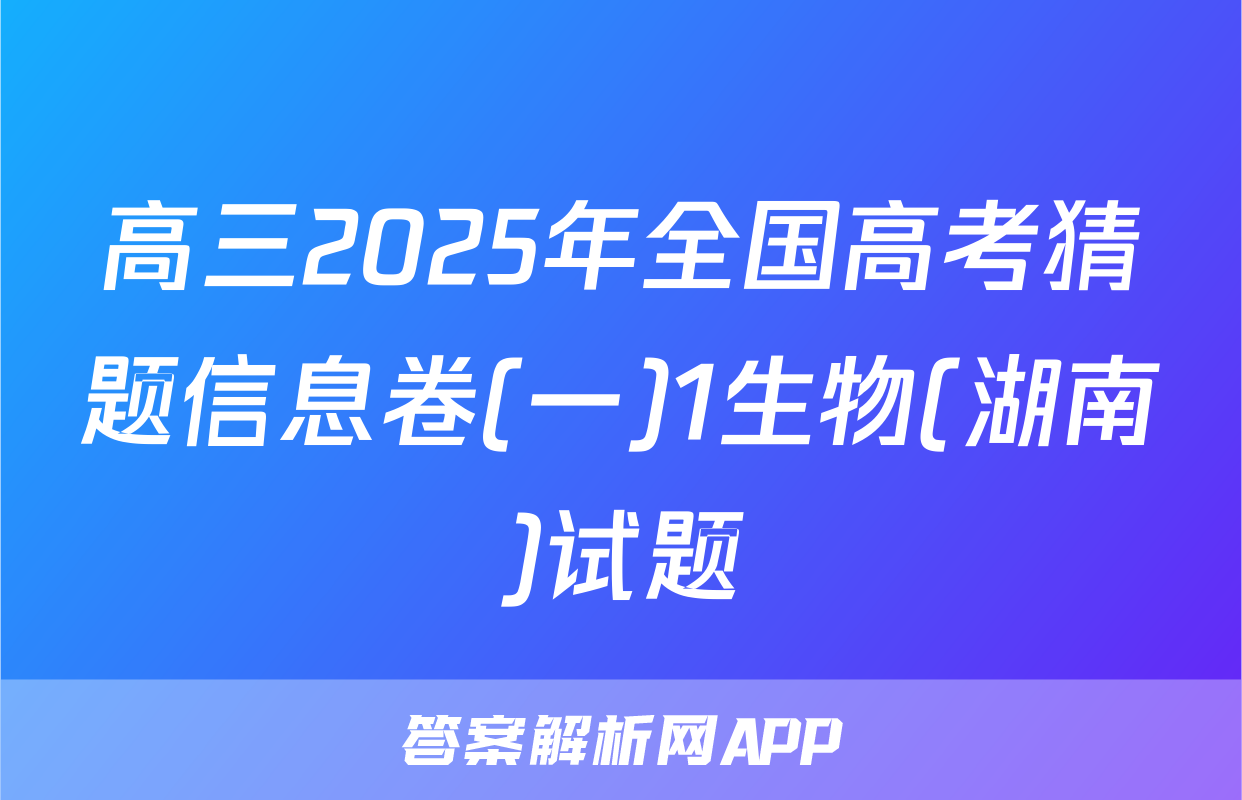 高三2025年全国高考猜题信息卷(一)1生物(湖南)试题