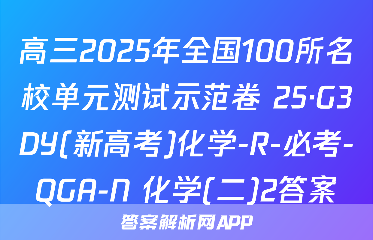 高三2025年全国100所名校单元测试示范卷 25·G3DY(新高考)化学-R-必考-QGA-N 化学(二)2答案