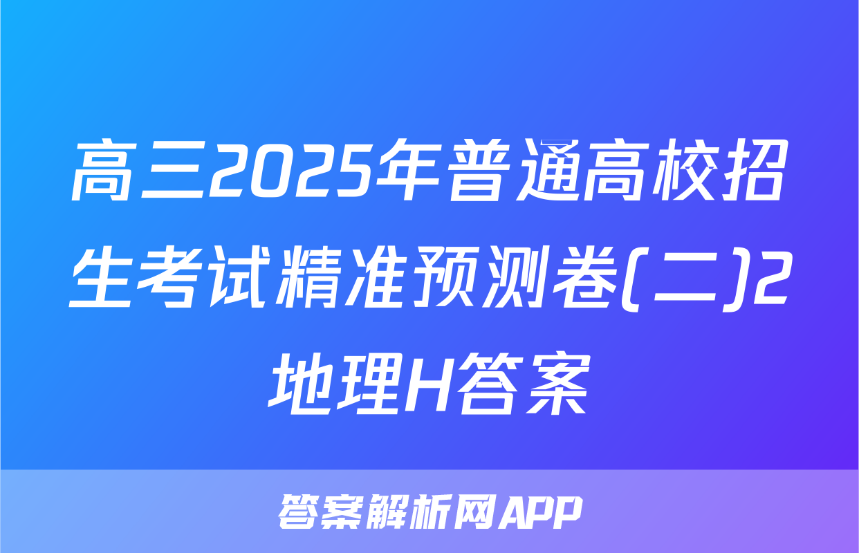 高三2025年普通高校招生考试精准预测卷(二)2地理H答案