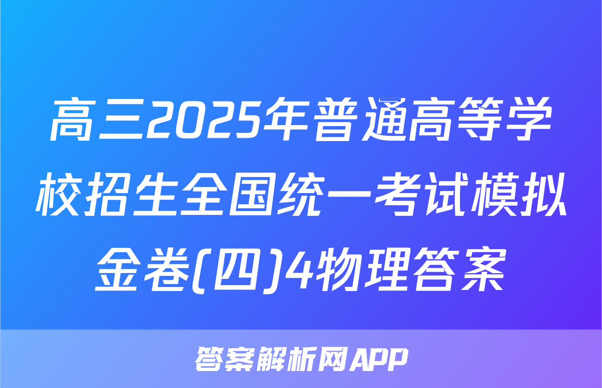 高三2025年普通高等学校招生全国统一考试模拟金卷(四)4物理答案