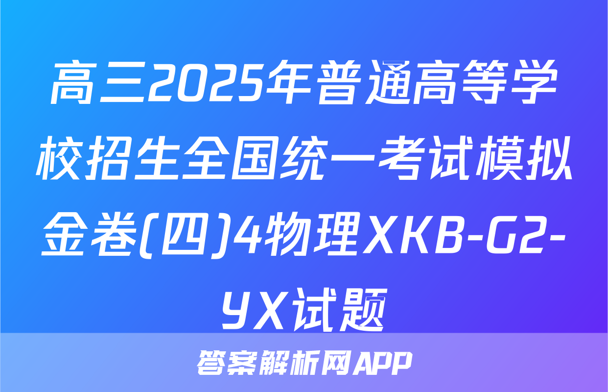 高三2025年普通高等学校招生全国统一考试模拟金卷(四)4物理XKB-G2-YX试题