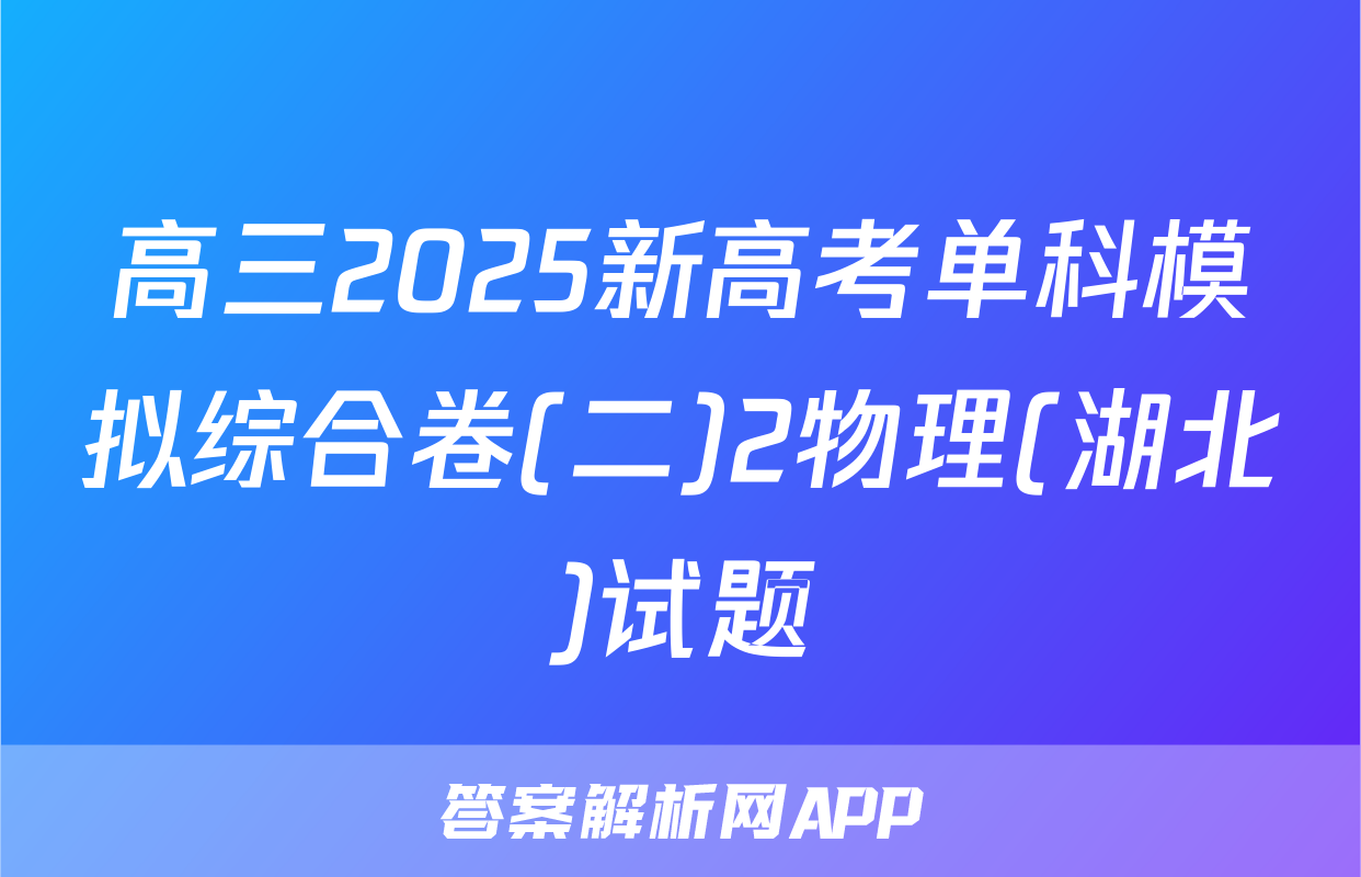 高三2025新高考单科模拟综合卷(二)2物理(湖北)试题