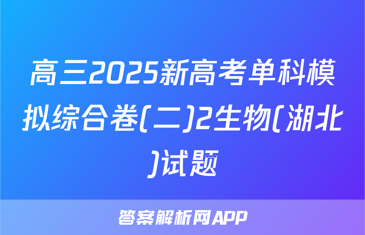 高三2025新高考单科模拟综合卷(二)2生物(湖北)试题