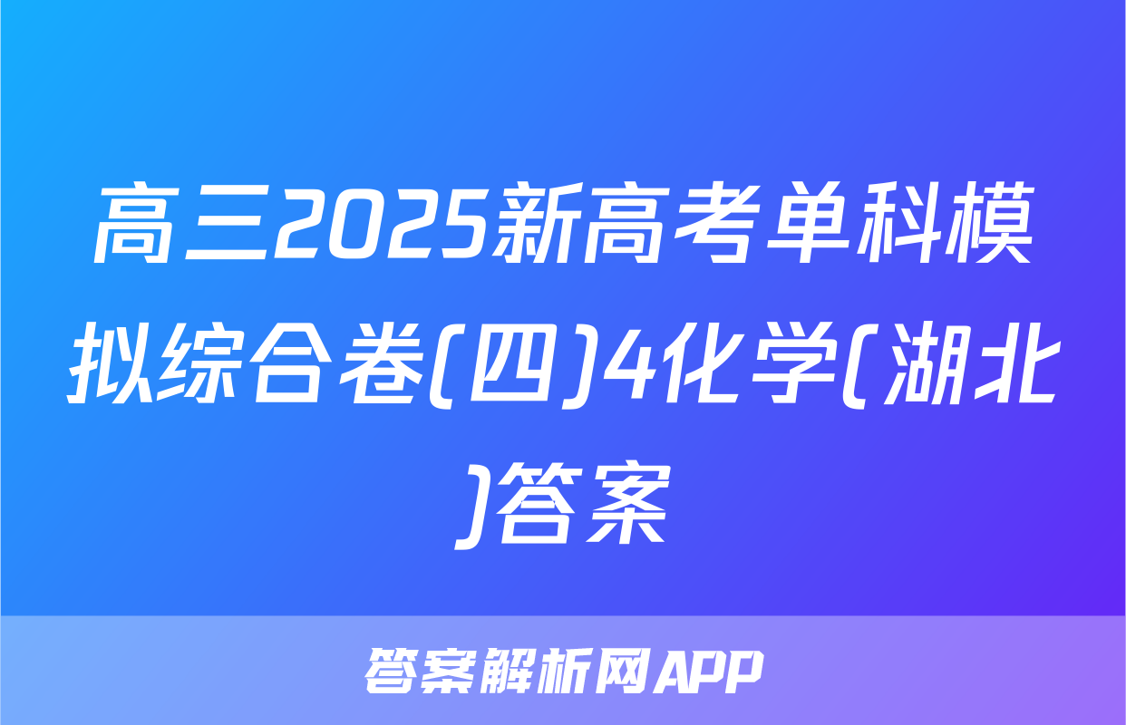 高三2025新高考单科模拟综合卷(四)4化学(湖北)答案