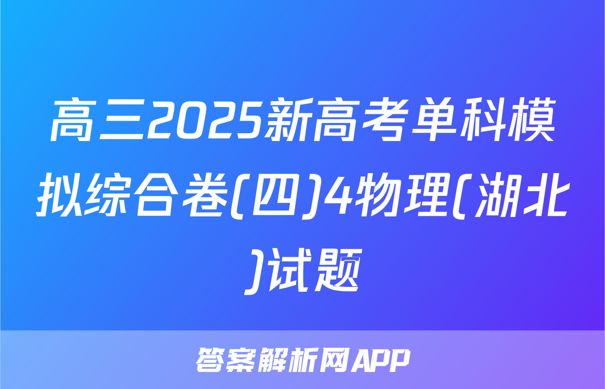 高三2025新高考单科模拟综合卷(四)4物理(湖北)试题