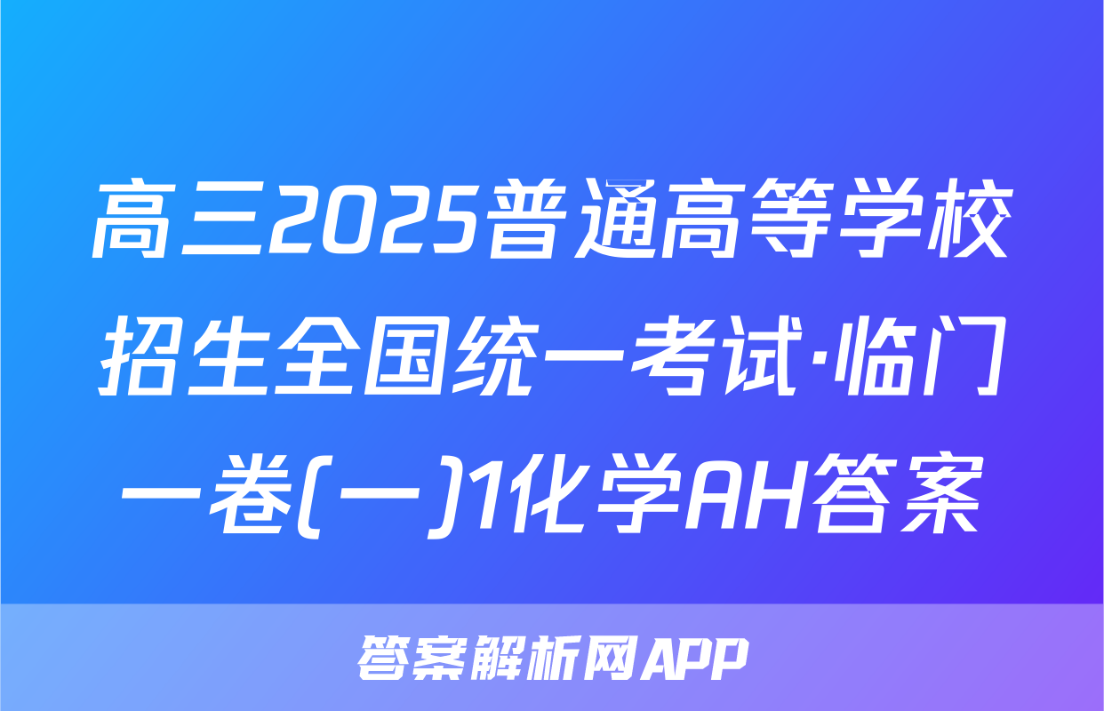 高三2025普通高等学校招生全国统一考试·临门一卷(一)1化学AH答案