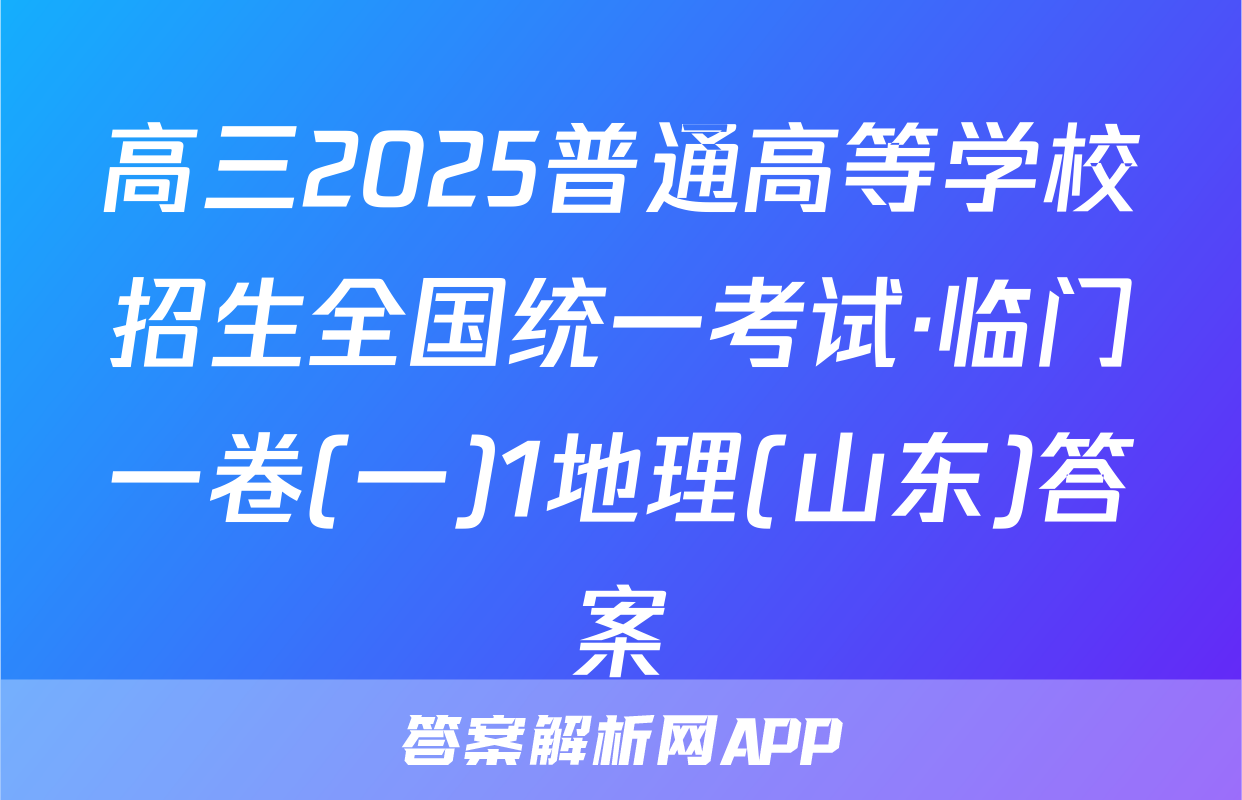 高三2025普通高等学校招生全国统一考试·临门一卷(一)1地理(山东)答案