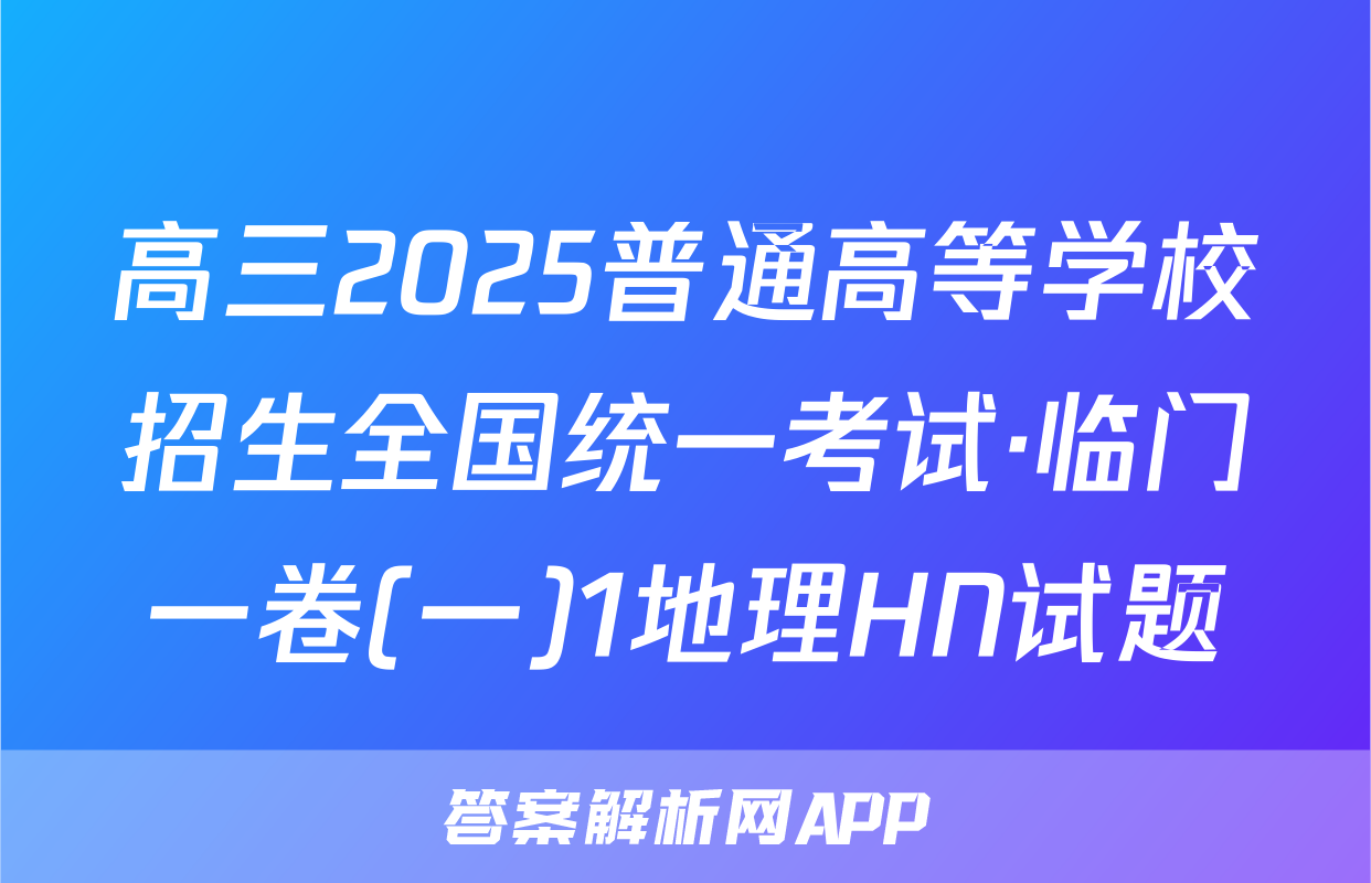 高三2025普通高等学校招生全国统一考试·临门一卷(一)1地理HN试题