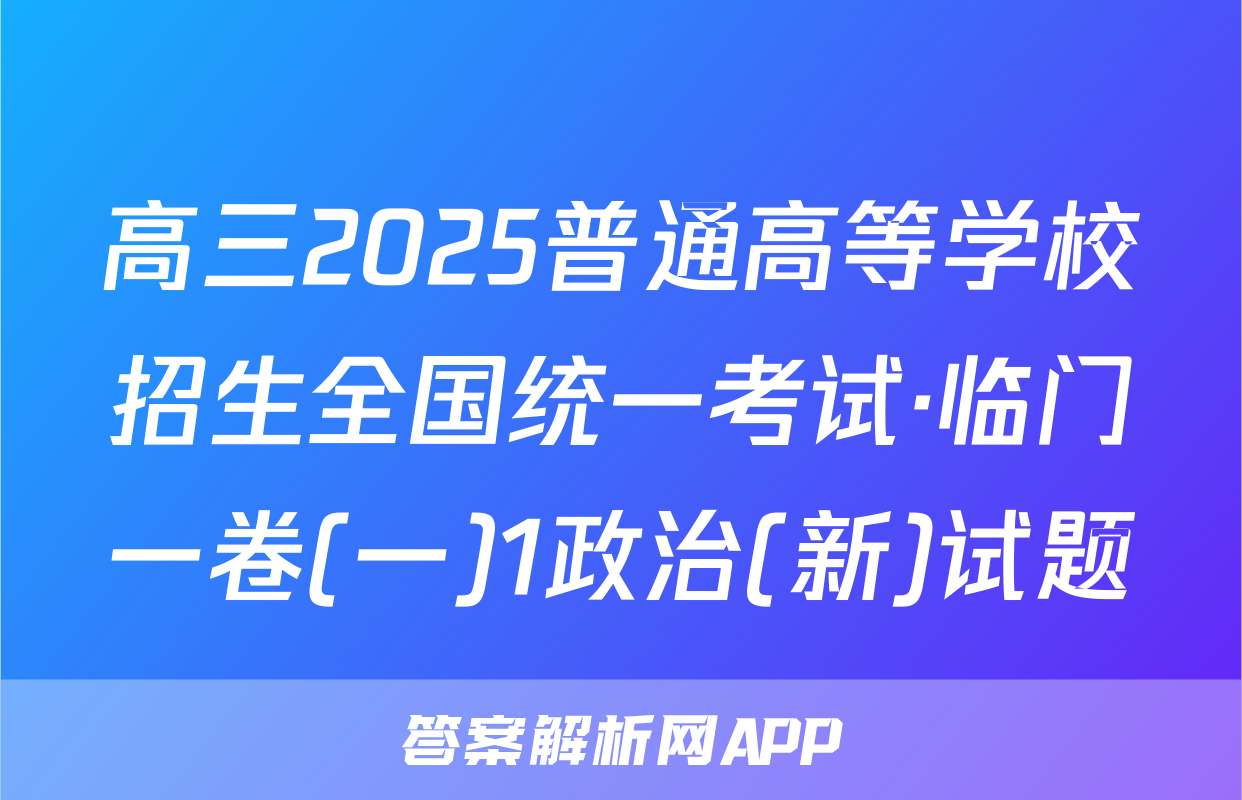 高三2025普通高等学校招生全国统一考试·临门一卷(一)1政治(新)试题