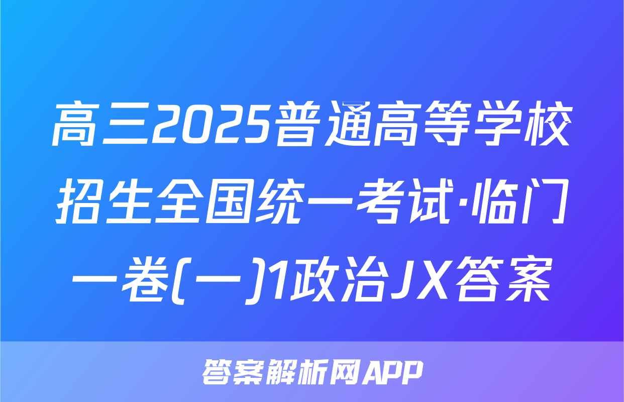 高三2025普通高等学校招生全国统一考试·临门一卷(一)1政治JX答案
