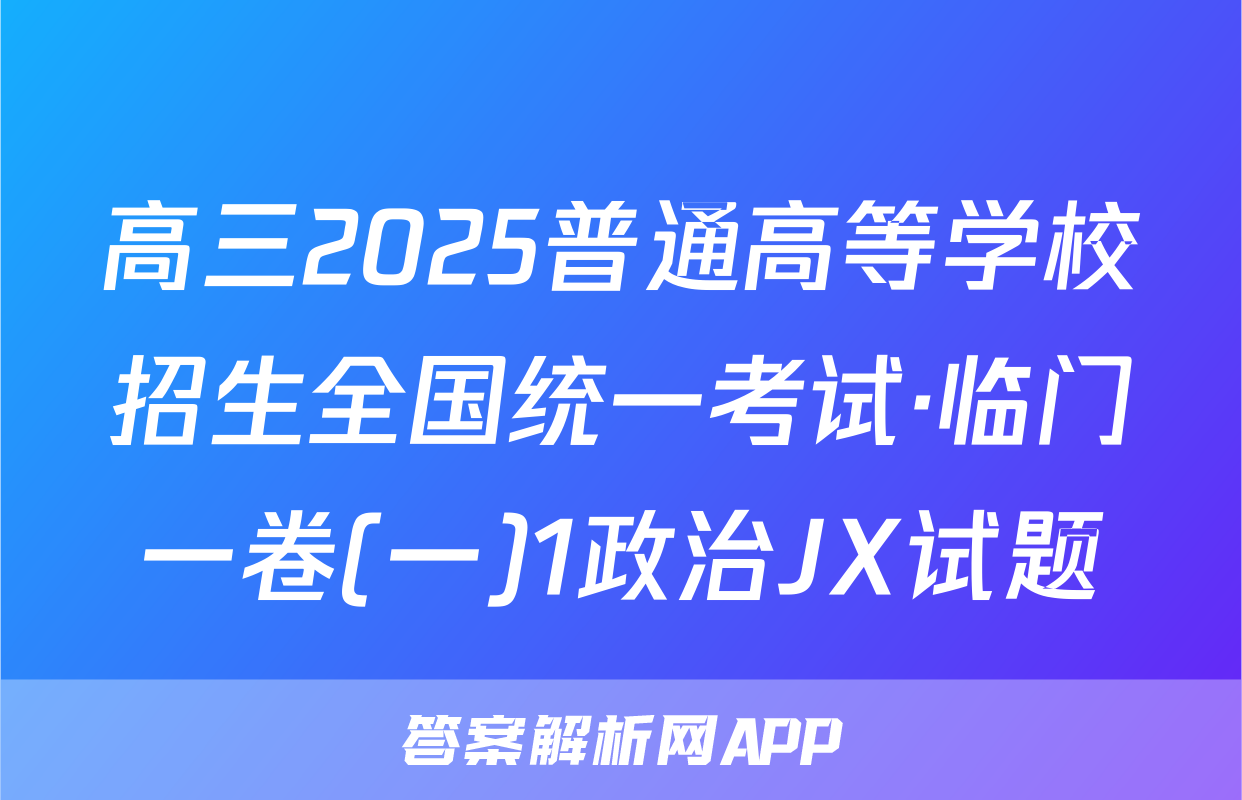 高三2025普通高等学校招生全国统一考试·临门一卷(一)1政治JX试题