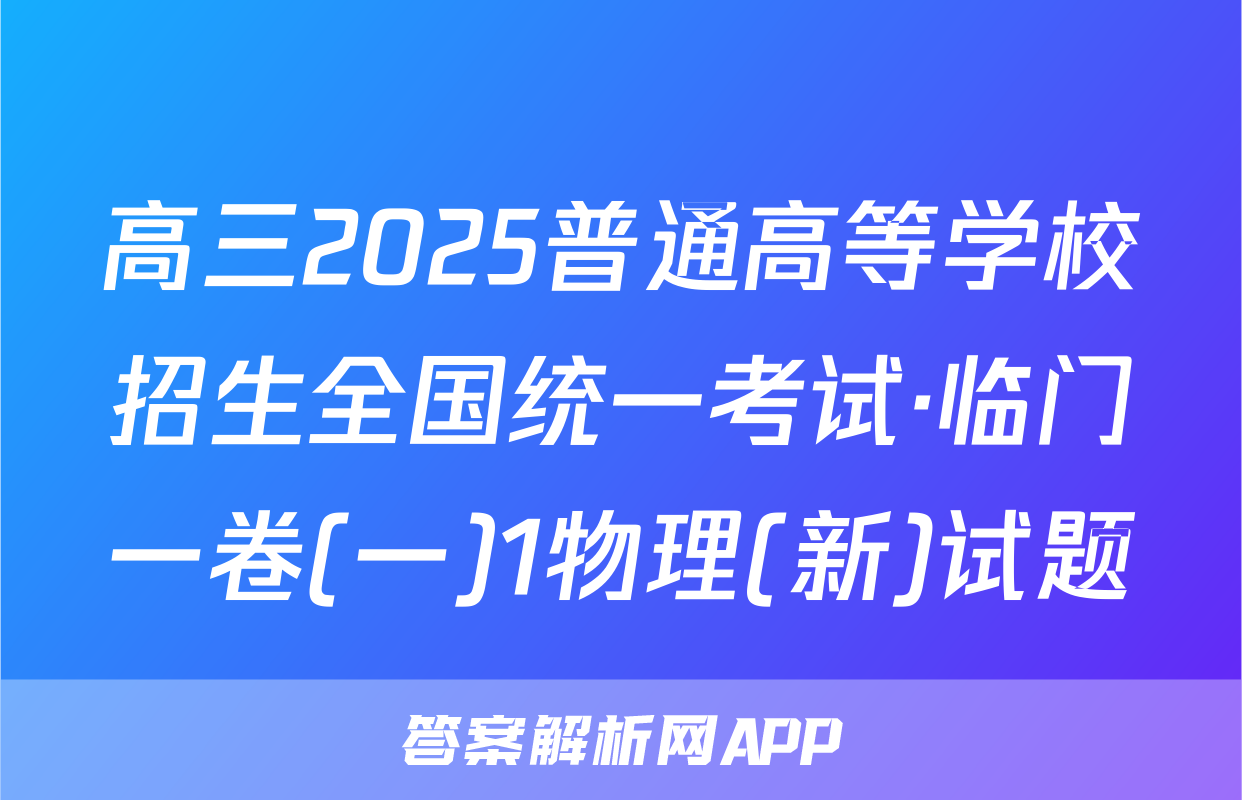 高三2025普通高等学校招生全国统一考试·临门一卷(一)1物理(新)试题