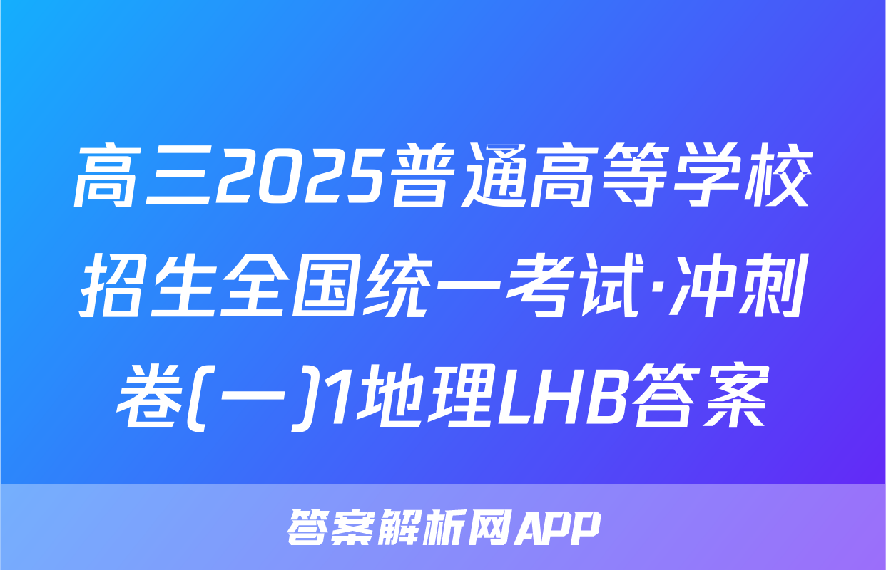 高三2025普通高等学校招生全国统一考试·冲刺卷(一)1地理LHB答案