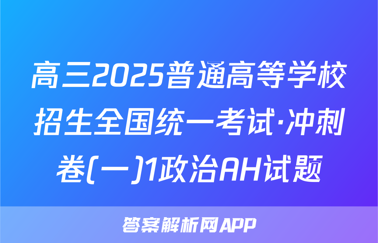 高三2025普通高等学校招生全国统一考试·冲刺卷(一)1政治AH试题