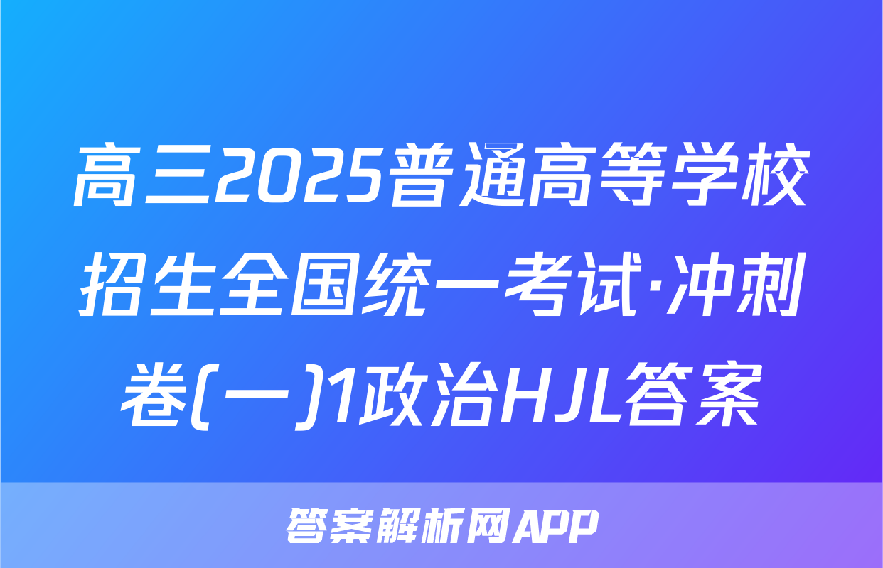 高三2025普通高等学校招生全国统一考试·冲刺卷(一)1政治HJL答案