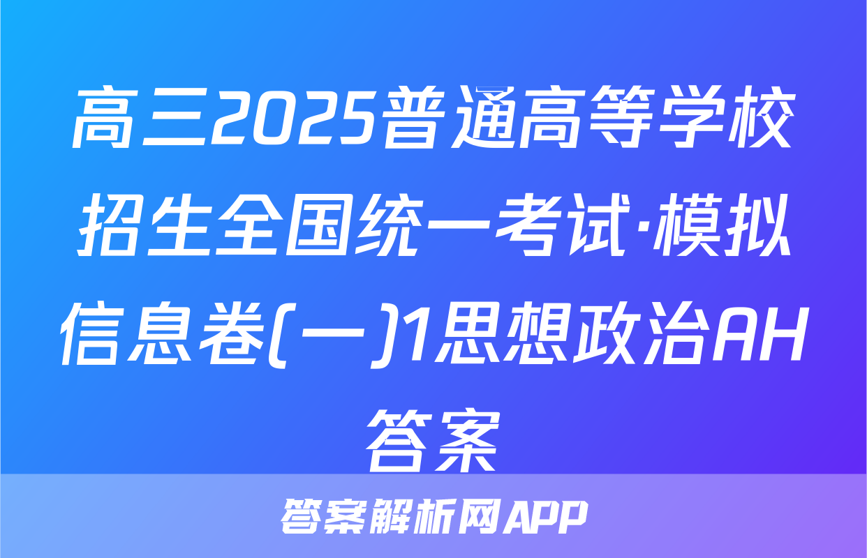 高三2025普通高等学校招生全国统一考试·模拟信息卷(一)1思想政治AH答案