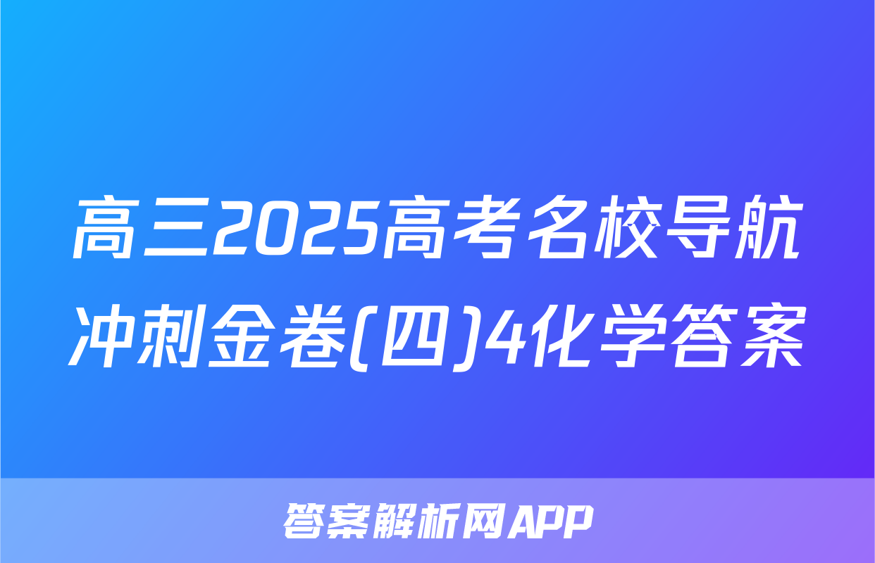 高三2025高考名校导航冲刺金卷(四)4化学答案