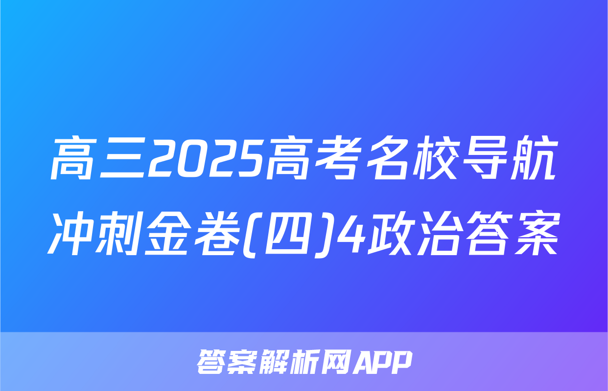 高三2025高考名校导航冲刺金卷(四)4政治答案