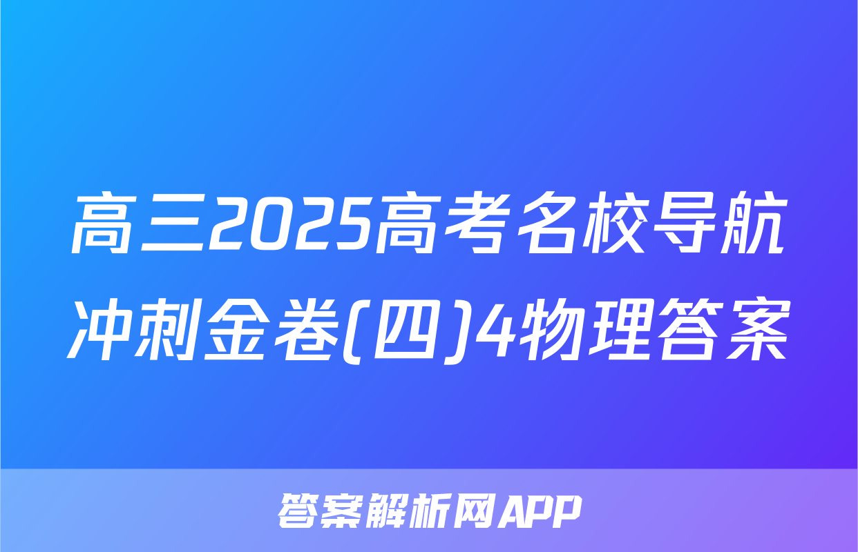 高三2025高考名校导航冲刺金卷(四)4物理答案