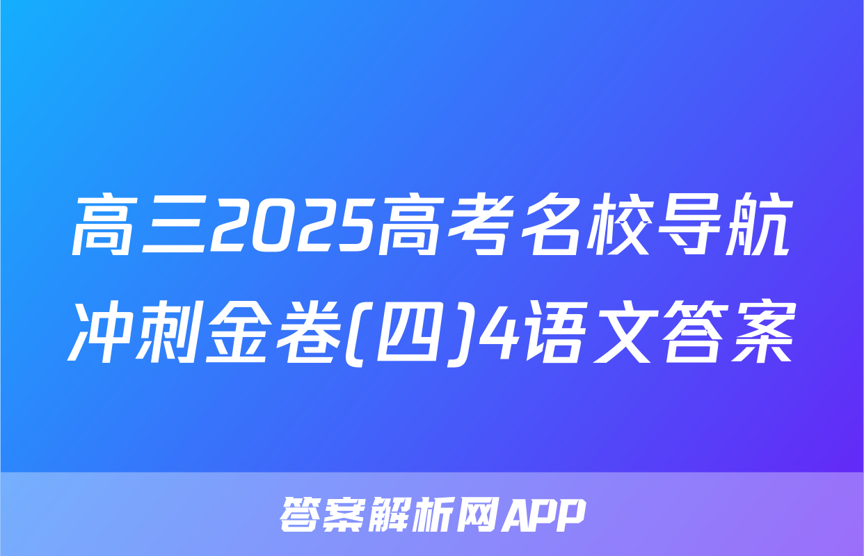 高三2025高考名校导航冲刺金卷(四)4语文答案