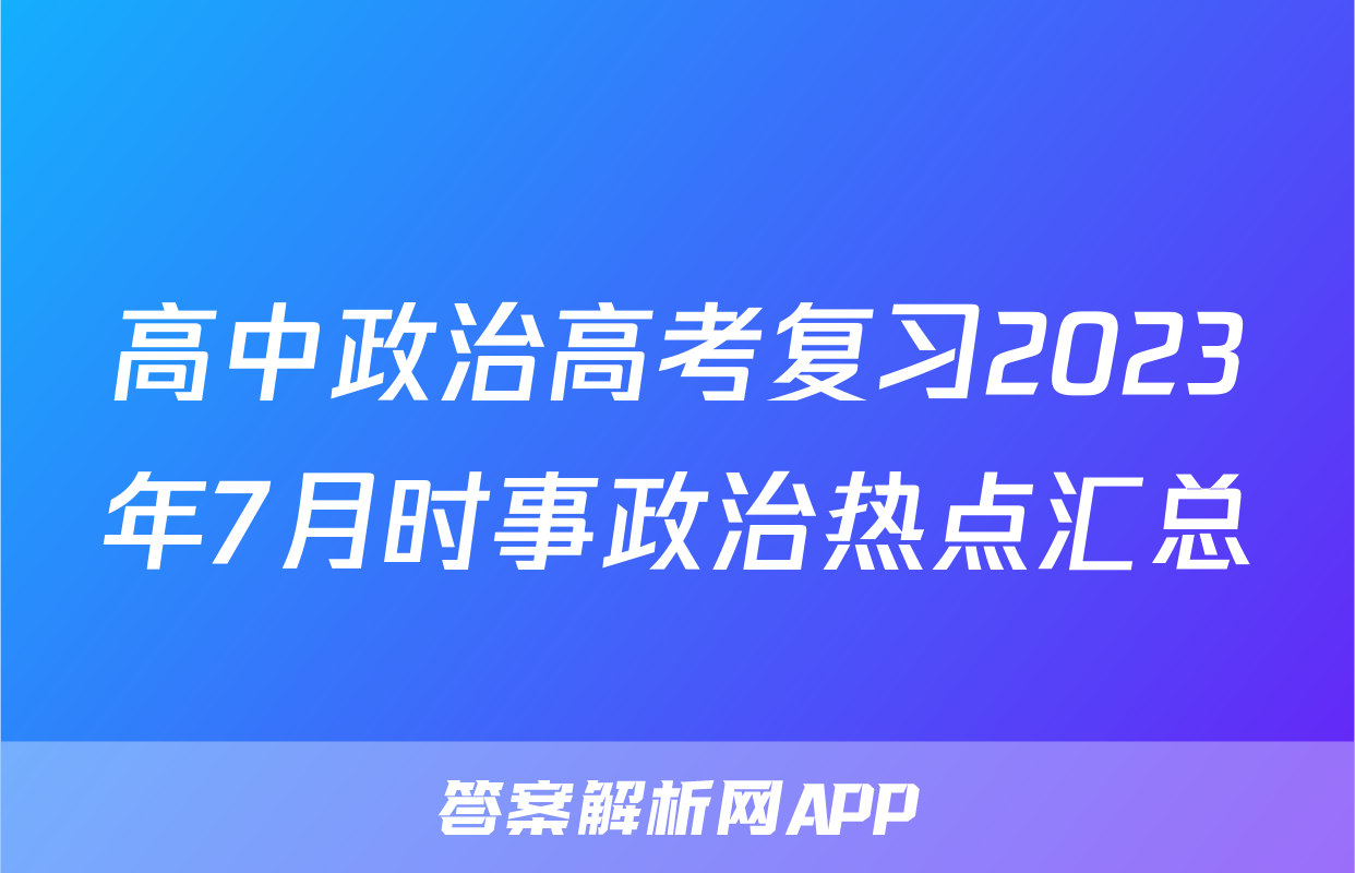 高中政治高考复习2023年7月时事政治热点汇总
