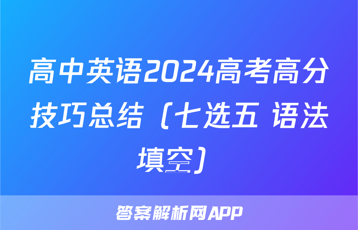 高中英语2024高考高分技巧总结（七选五+语法填空）