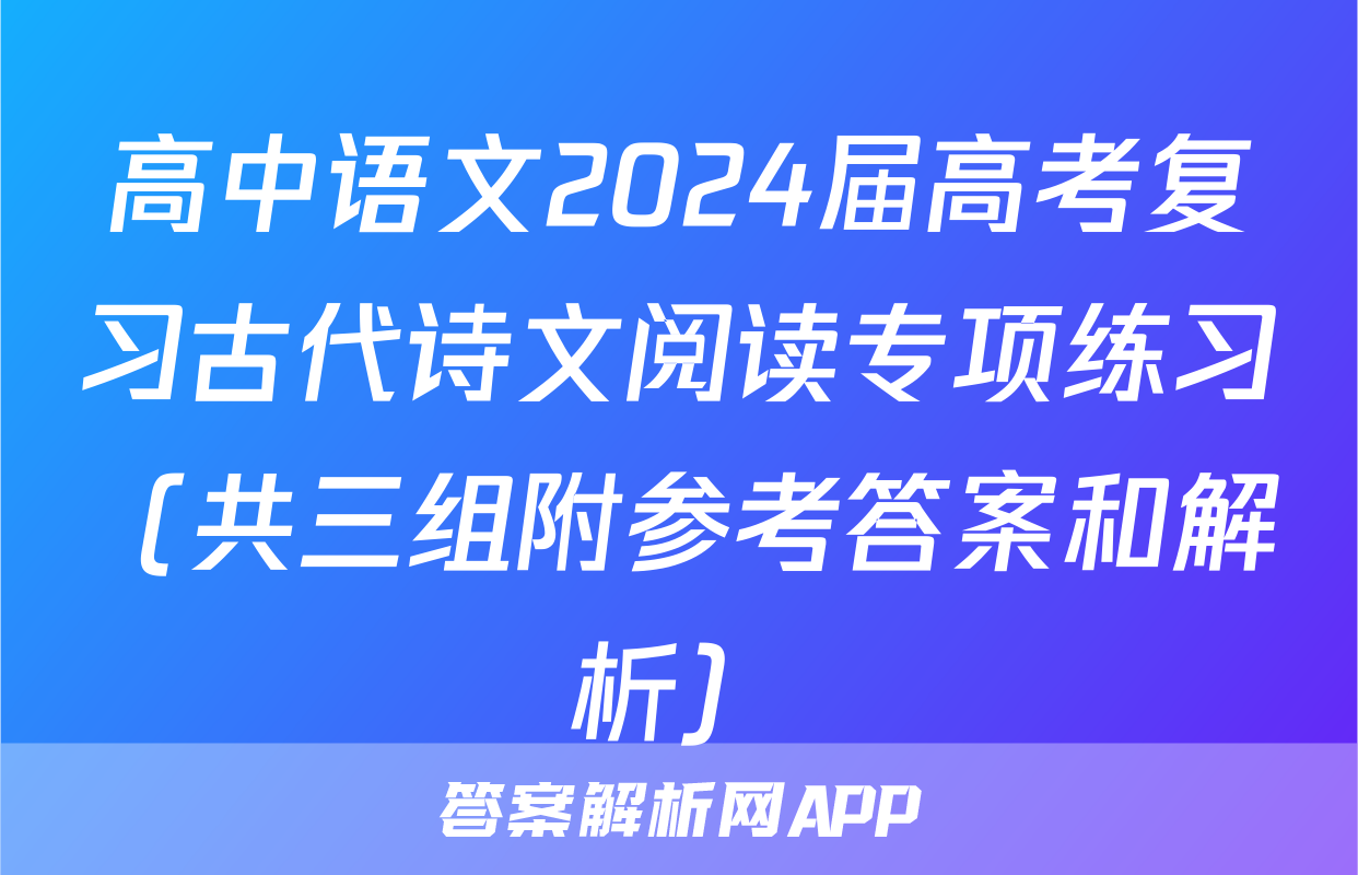 高中语文2024届高考复习古代诗文阅读专项练习（共三组附参考答案和解析）