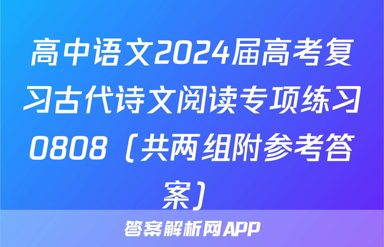 高中语文2024届高考复习古代诗文阅读专项练习0808（共两组附参考答案）