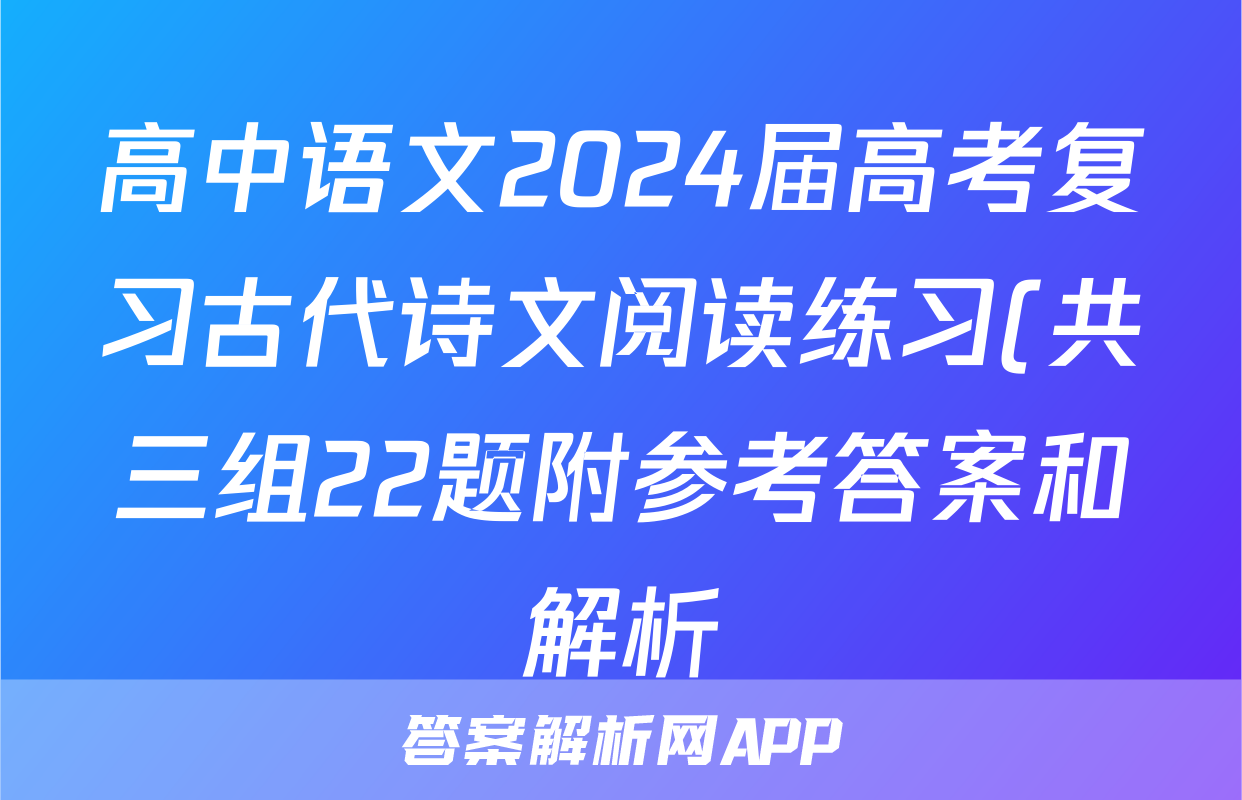 高中语文2024届高考复习古代诗文阅读练习(共三组22题附参考答案和解析)