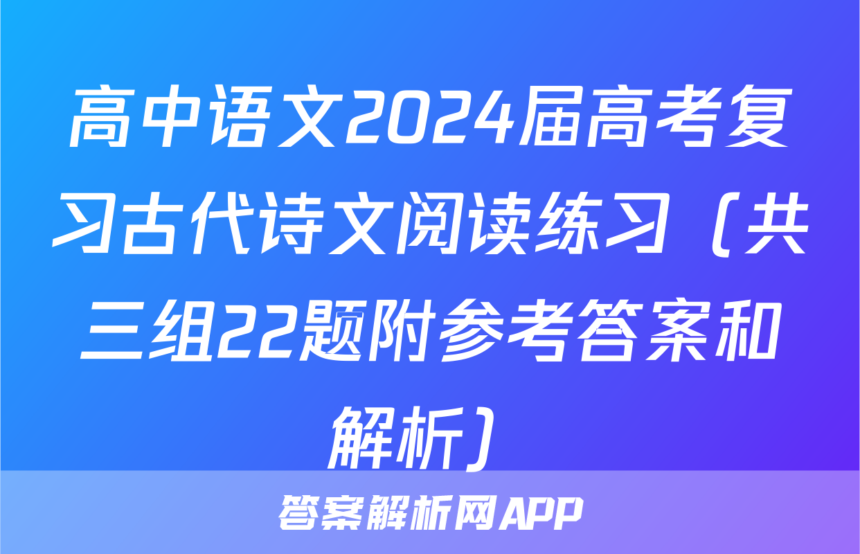 高中语文2024届高考复习古代诗文阅读练习（共三组22题附参考答案和解析）