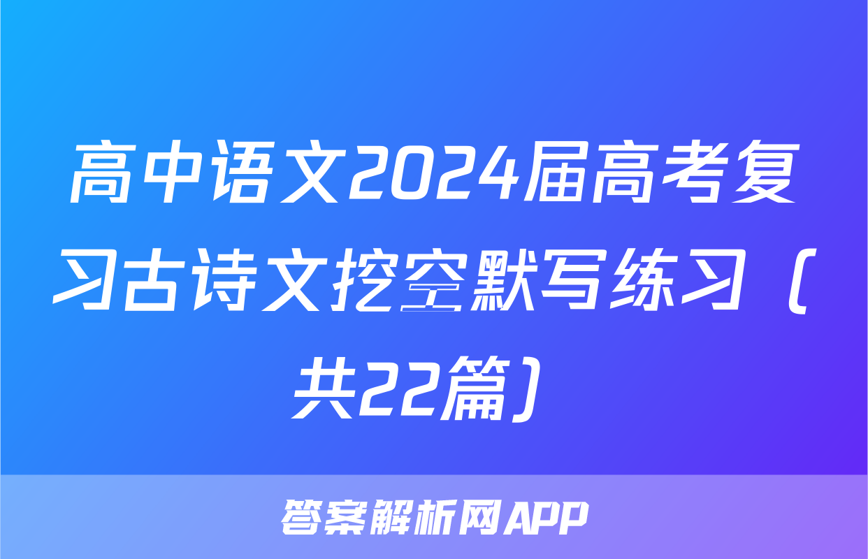 高中语文2024届高考复习古诗文挖空默写练习（共22篇）