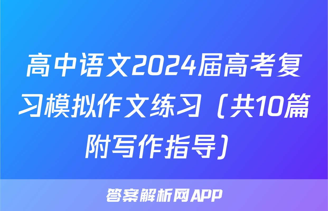 高中语文2024届高考复习模拟作文练习（共10篇附写作指导）