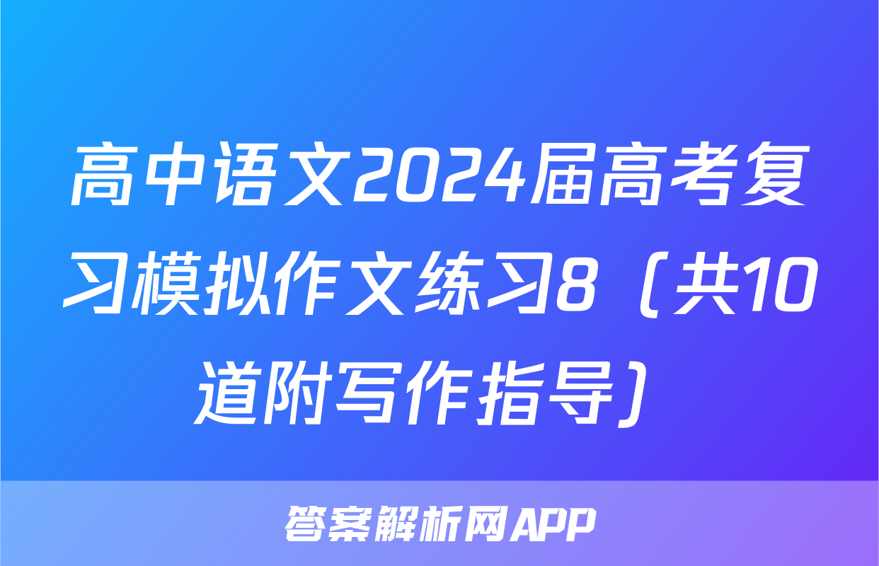 高中语文2024届高考复习模拟作文练习8（共10道附写作指导）