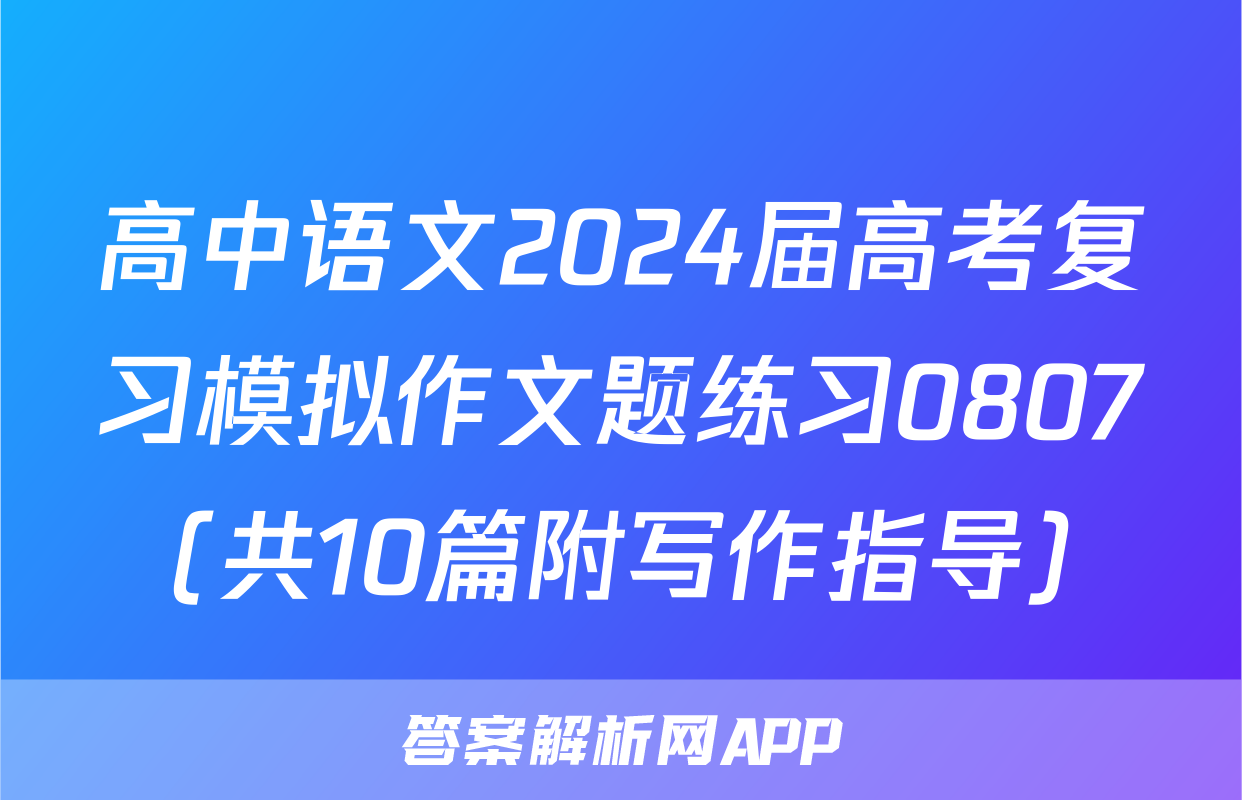 高中语文2024届高考复习模拟作文题练习0807（共10篇附写作指导）