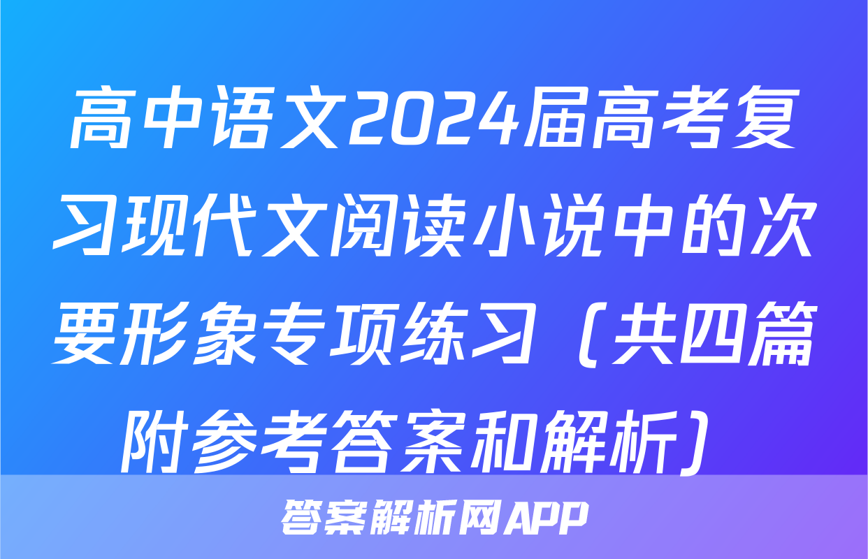 高中语文2024届高考复习现代文阅读小说中的次要形象专项练习（共四篇附参考答案和解析）