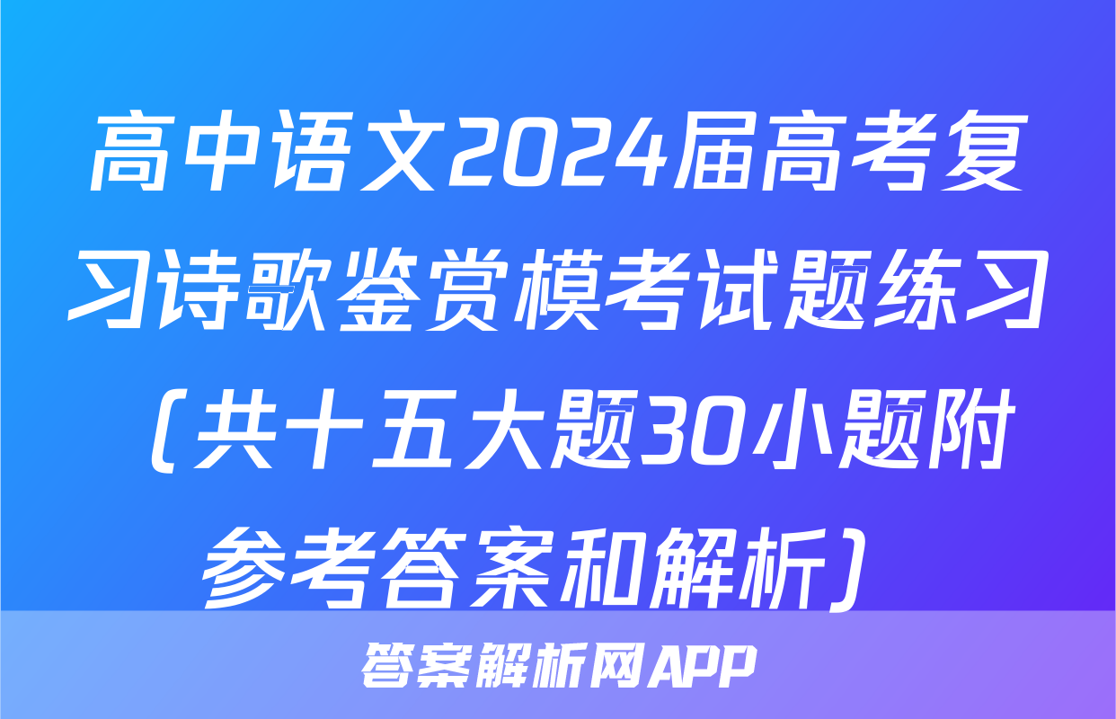 高中语文2024届高考复习诗歌鉴赏模考试题练习（共十五大题30小题附参考答案和解析）