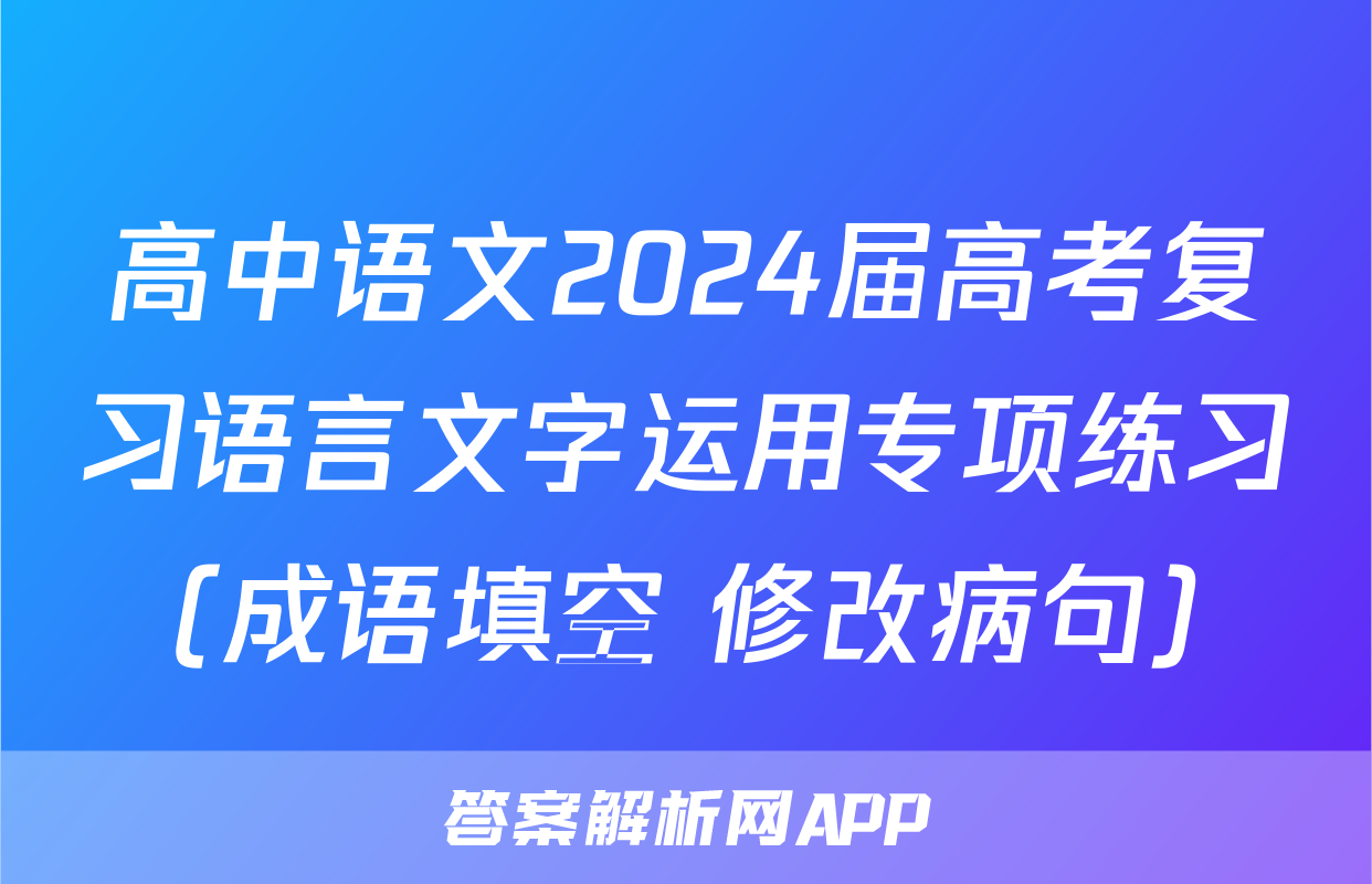 高中语文2024届高考复习语言文字运用专项练习（成语填空+修改病句）