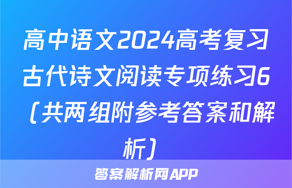 高中语文2024高考复习古代诗文阅读专项练习6（共两组附参考答案和解析）