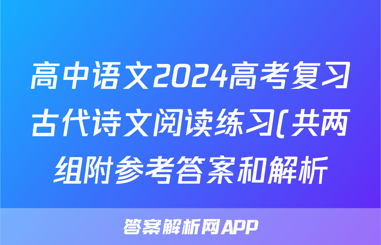 高中语文2024高考复习古代诗文阅读练习(共两组附参考答案和解析)