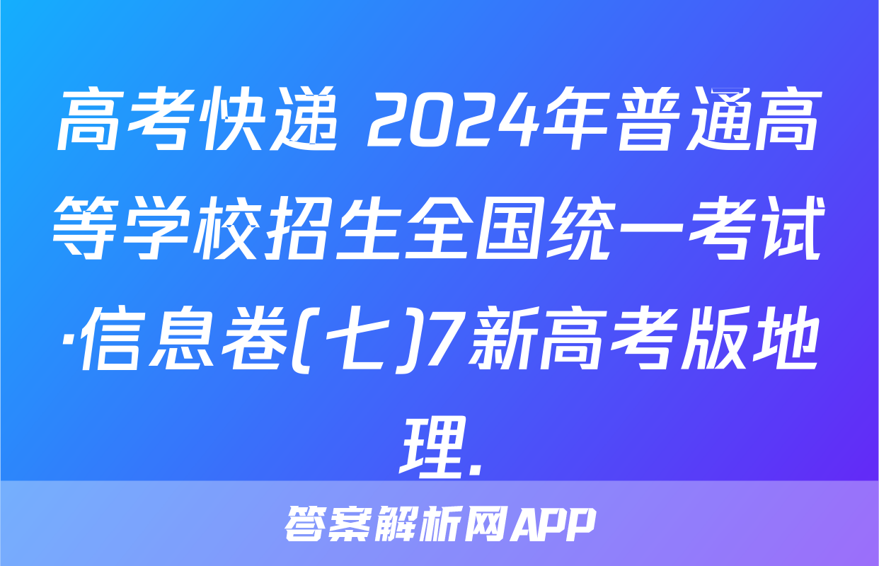 高考快递 2024年普通高等学校招生全国统一考试·信息卷(七)7新高考版地理.