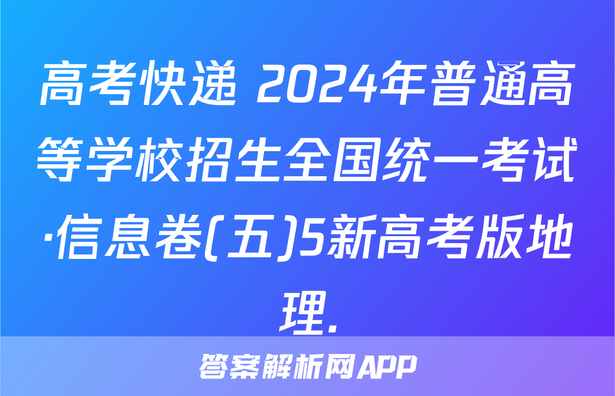 高考快递 2024年普通高等学校招生全国统一考试·信息卷(五)5新高考版地理.