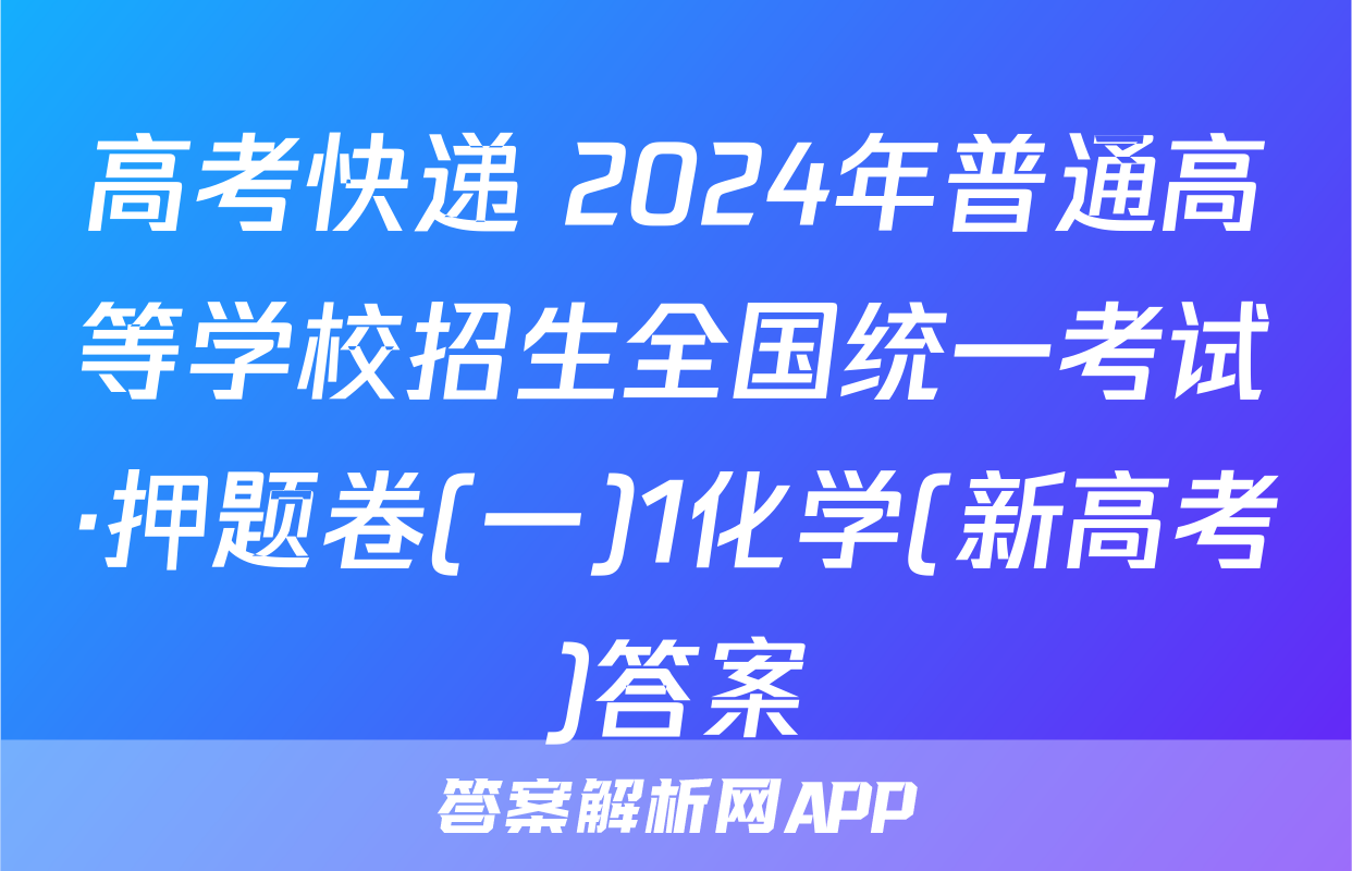 高考快递 2024年普通高等学校招生全国统一考试·押题卷(一)1化学(新高考)答案