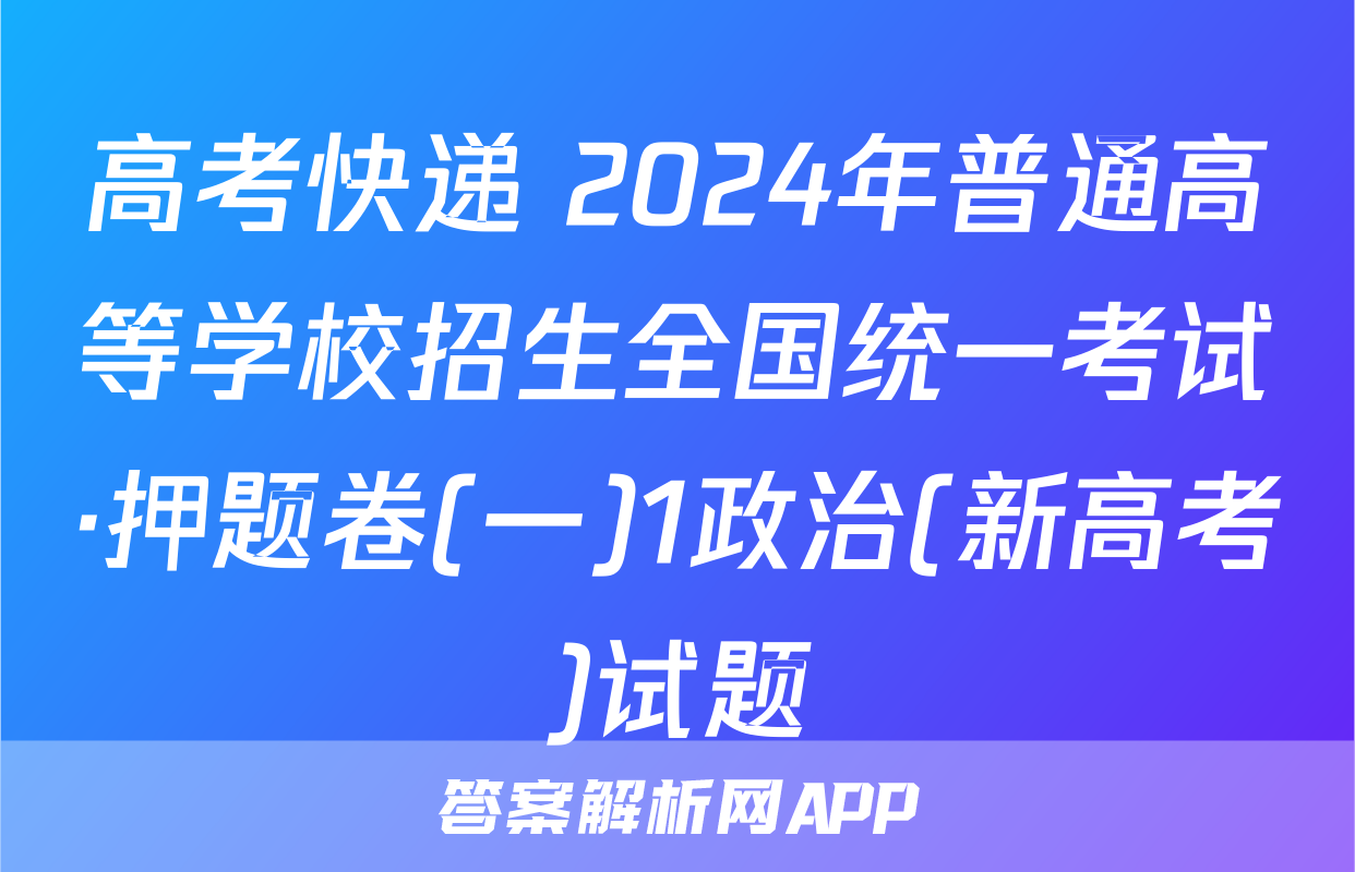 高考快递 2024年普通高等学校招生全国统一考试·押题卷(一)1政治(新高考)试题