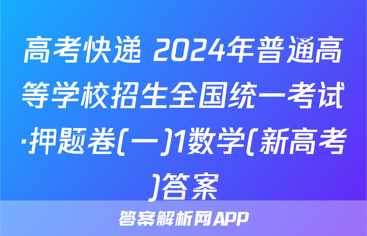 高考快递 2024年普通高等学校招生全国统一考试·押题卷(一)1数学(新高考)答案