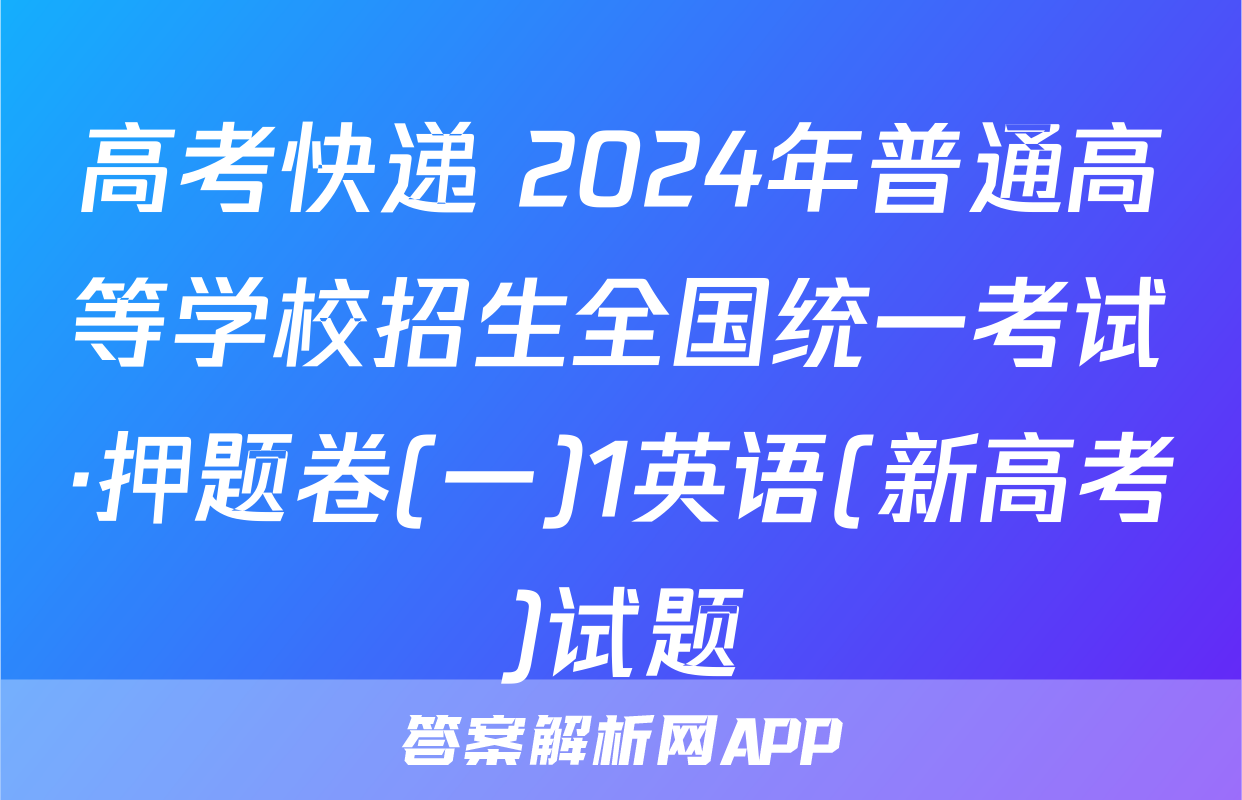 高考快递 2024年普通高等学校招生全国统一考试·押题卷(一)1英语(新高考)试题