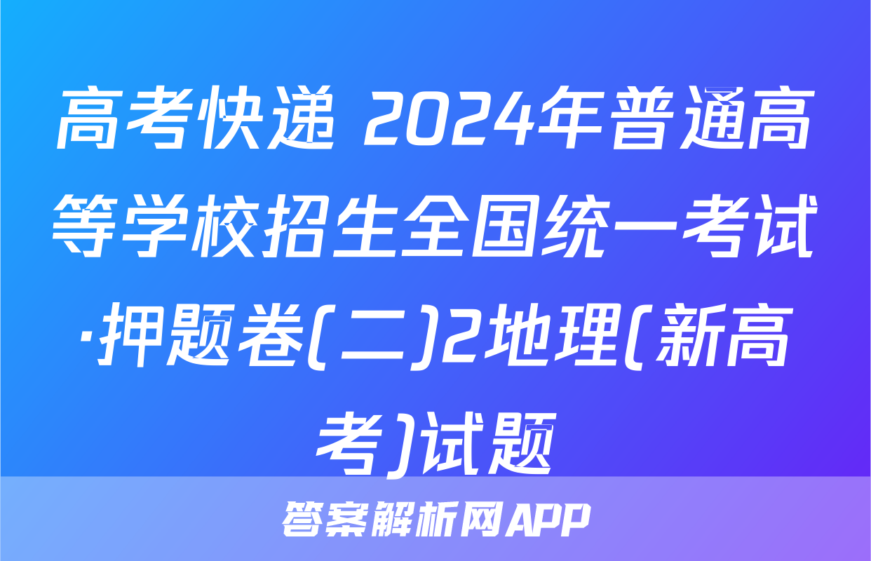 高考快递 2024年普通高等学校招生全国统一考试·押题卷(二)2地理(新高考)试题