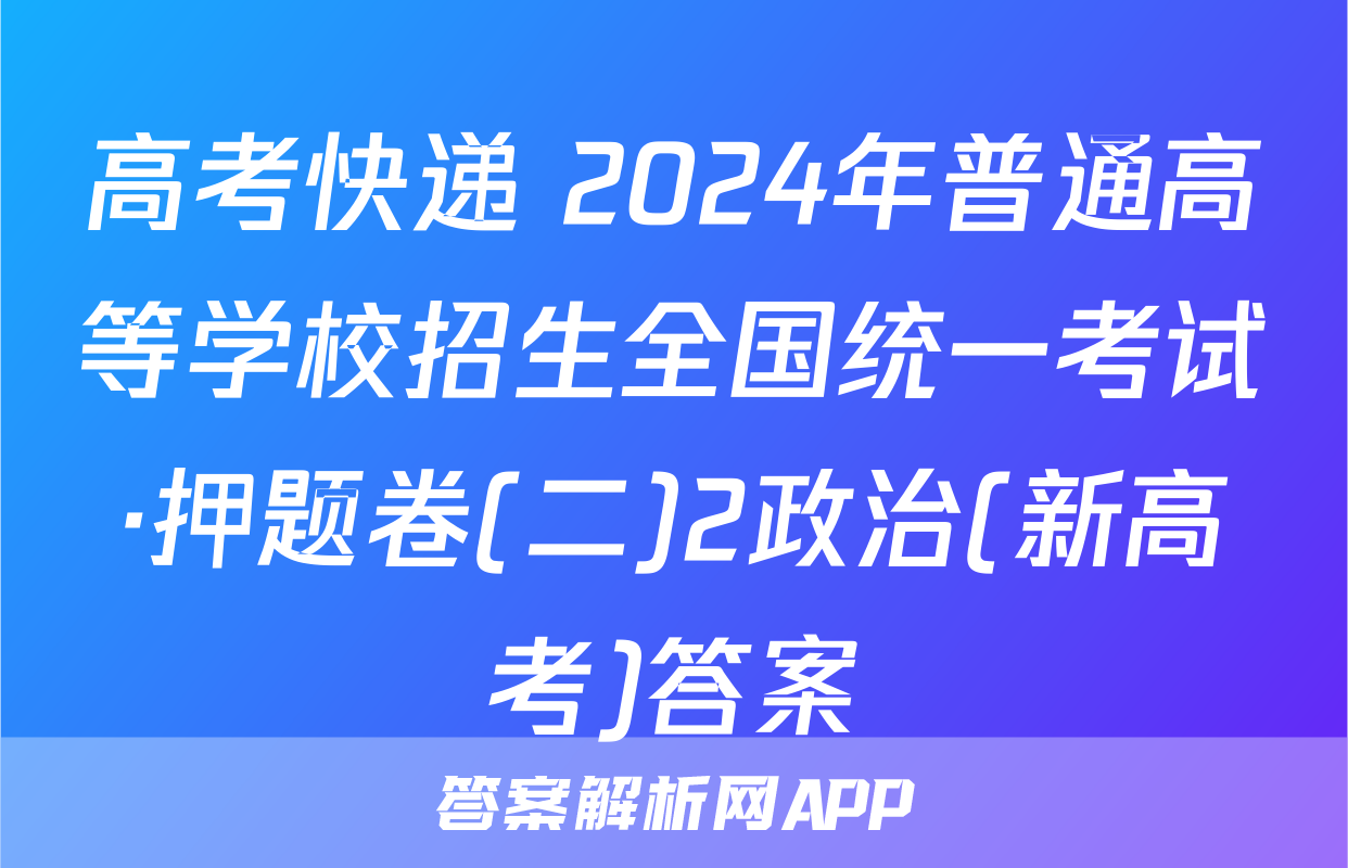 高考快递 2024年普通高等学校招生全国统一考试·押题卷(二)2政治(新高考)答案