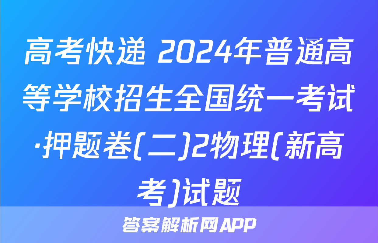 高考快递 2024年普通高等学校招生全国统一考试·押题卷(二)2物理(新高考)试题