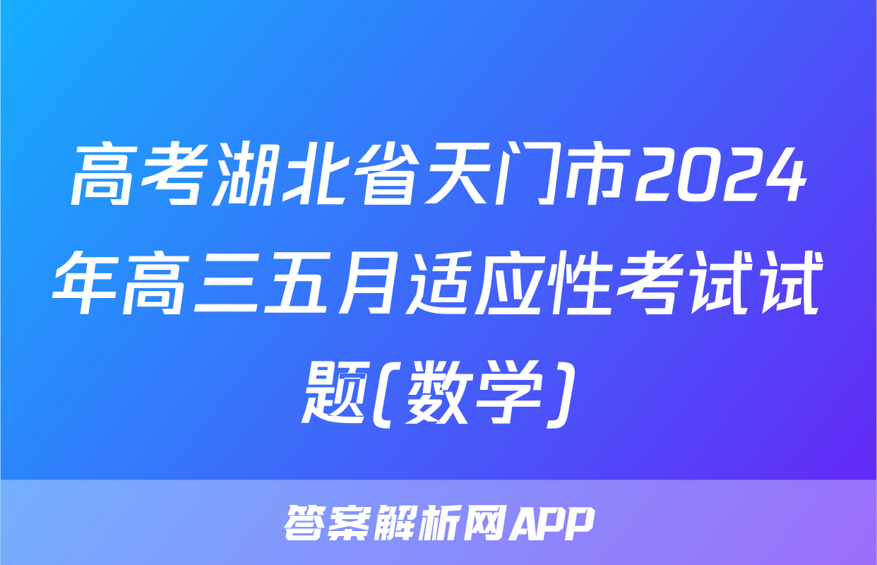 高考湖北省天门市2024年高三五月适应性考试试题(数学)